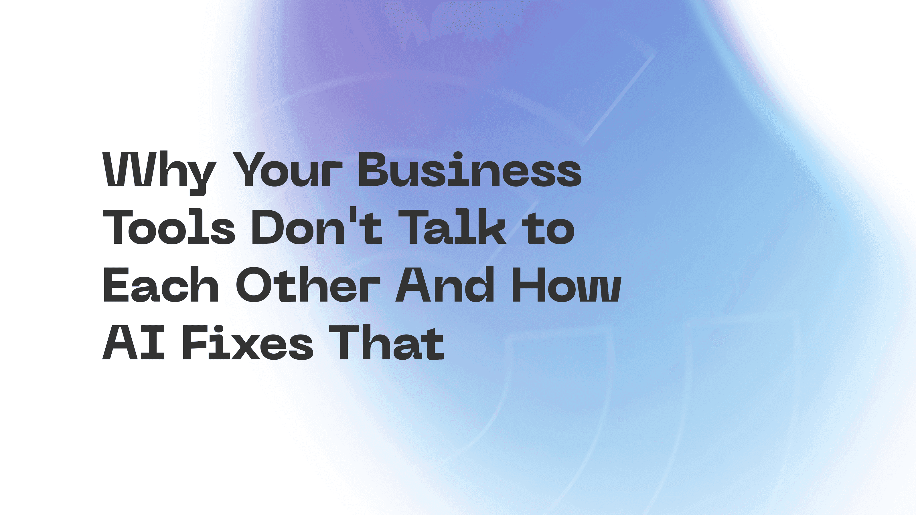 Why Your Business Tools Don't Talk to Each Other (And How AI Fixes That)