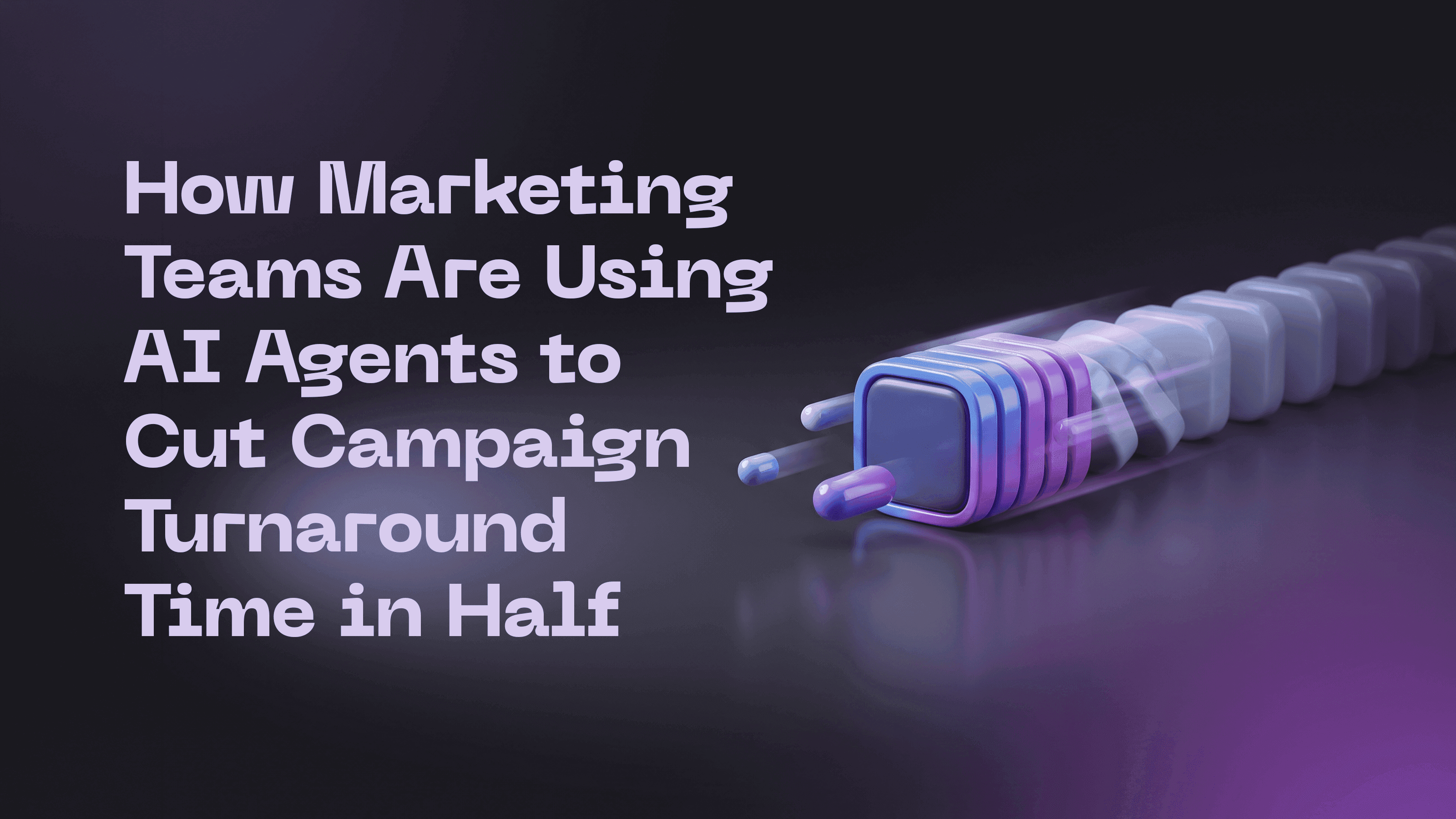 How Marketing Teams Are Using AI Agents to Cut Campaign Turnaround Time in Half