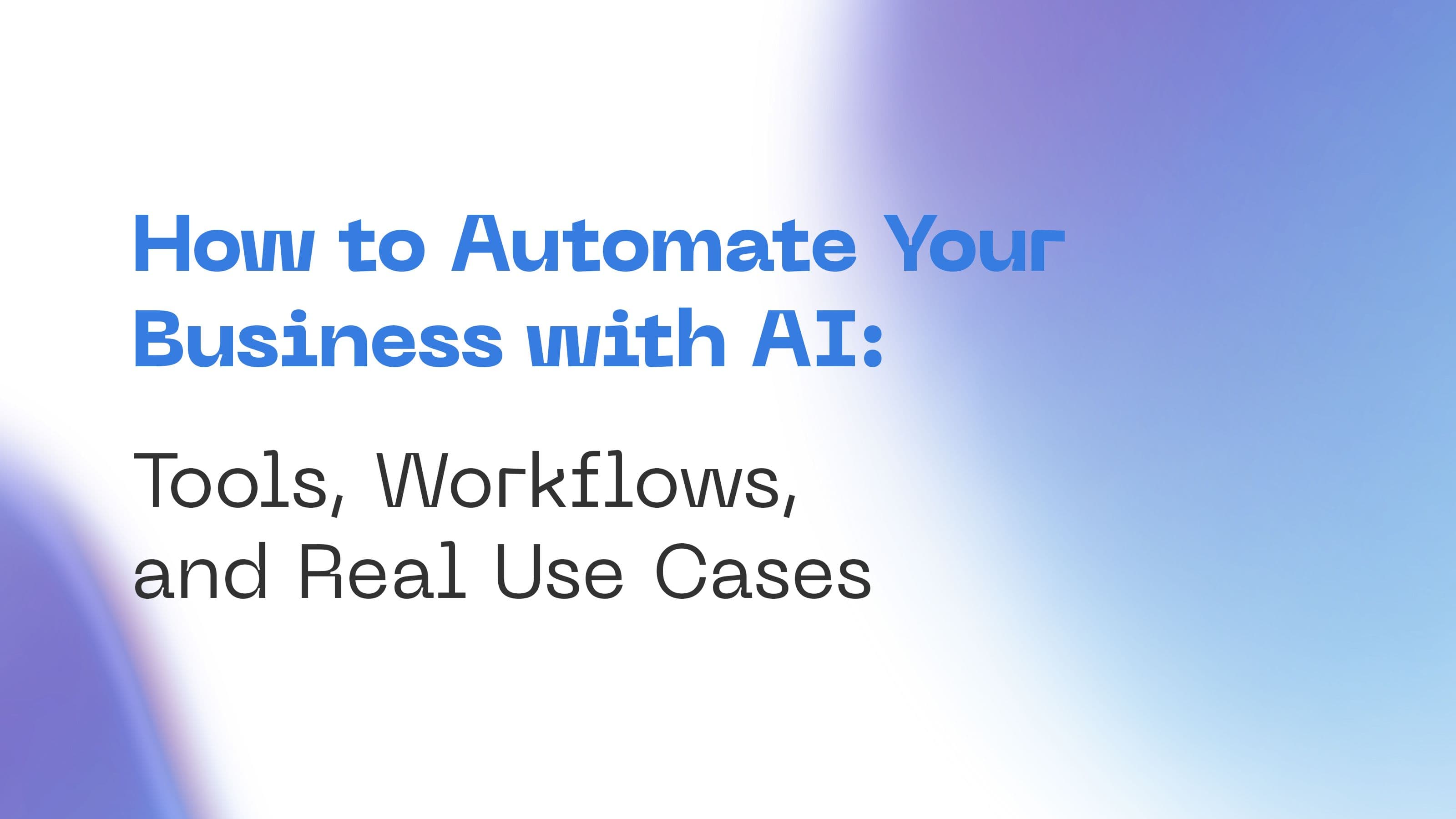 How to Automate Your Business with AI: Tools, Workflows, and Real Use Cases