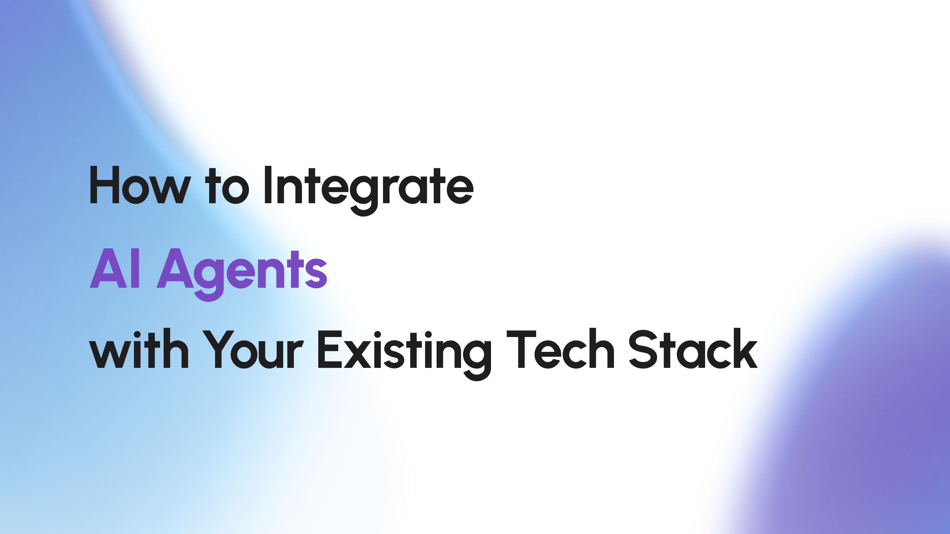 How to Integrate AI Agents with Your Existing Tech Stack