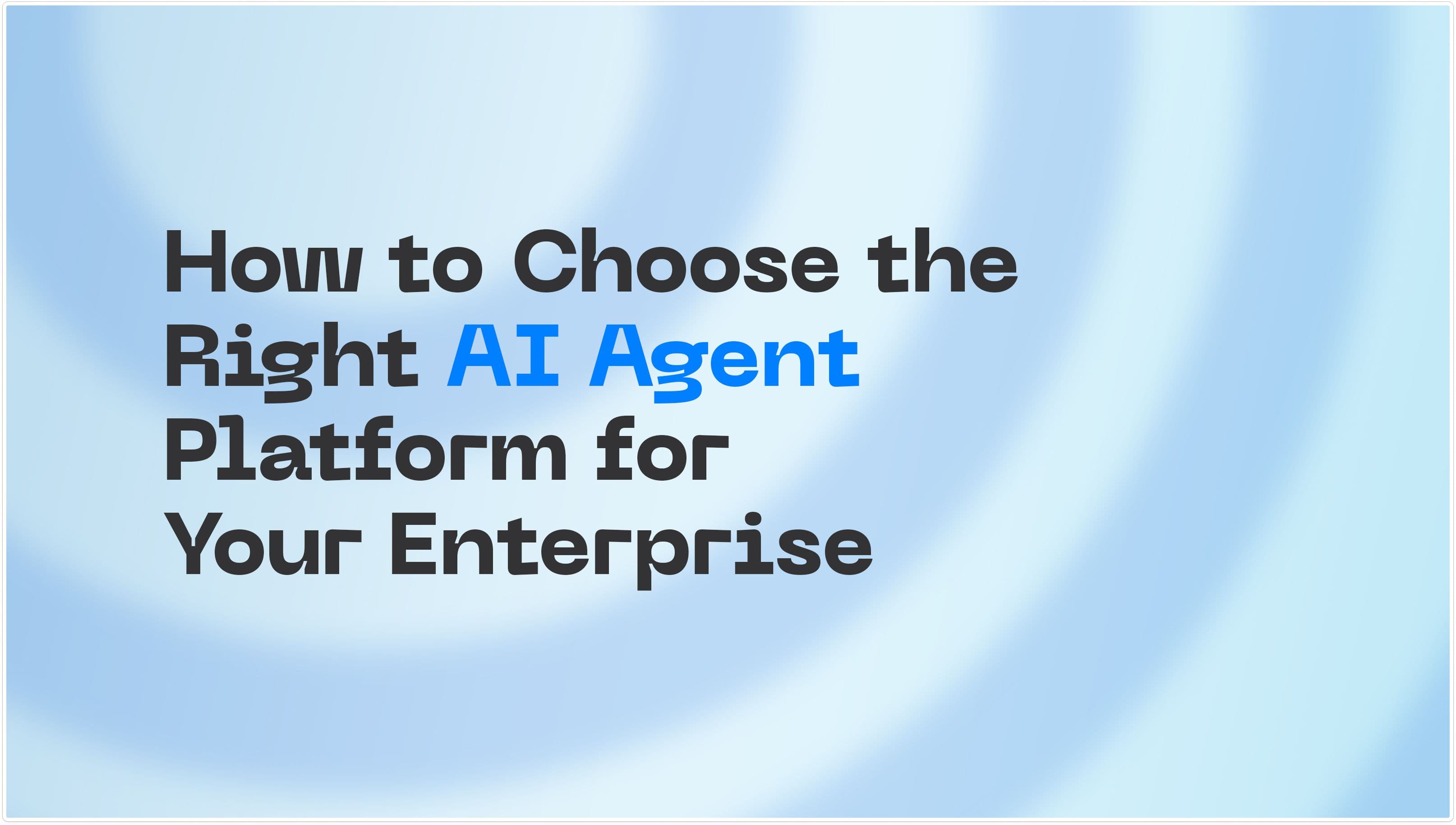 How to Choose the Right AI Agent Platform for Your Enterprise