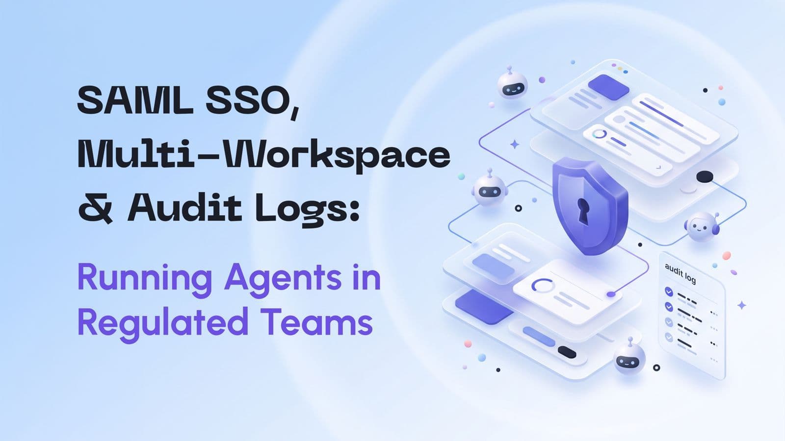 SAML SSO, Multi-Workspace and Audit Logs: Running AI Agents in Regulated Teams